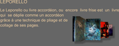LEPORELLO  Le Leporello ou livre accord�on, ou  encore  livre frise est  un  livre qui  se d�plie comme un accord�on  gr�ce � une technique de pliage et de  collage de ses pages.